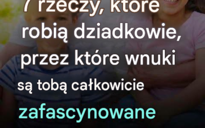 7 sposobów, dzięki którym dziadkowie za każdym razem zyskują sympatię wnuków